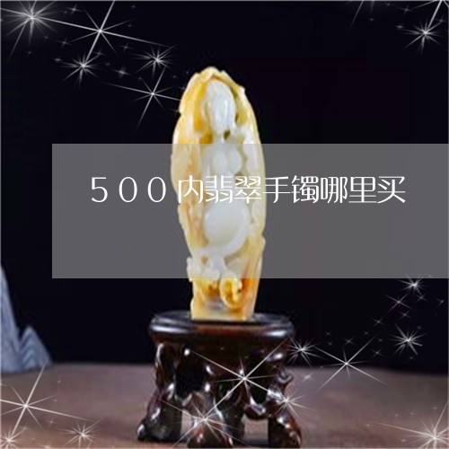 500内翡翠手镯哪里买/2023070949583