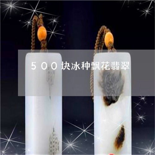 500块冰种飘花翡翠/2023082689516