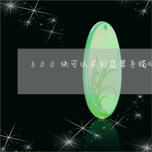 500块可以买到翡翠手镯吗/2023100705179