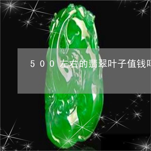 500左右的翡翠叶子值钱吗/2023112526360