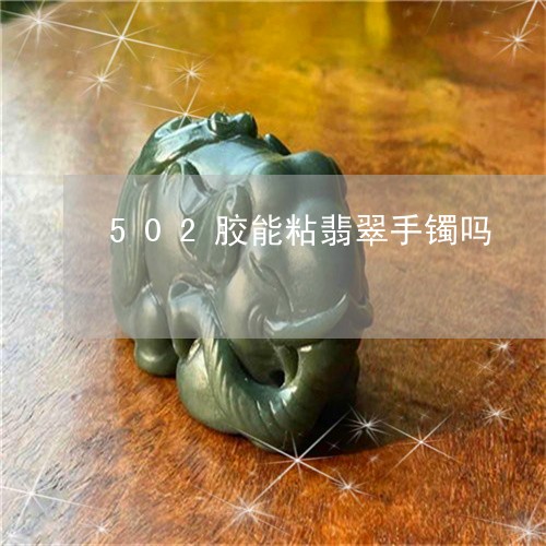 502胶能粘翡翠手镯吗/2023070873716