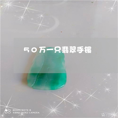 50万一只翡翠手镯/2023033172784