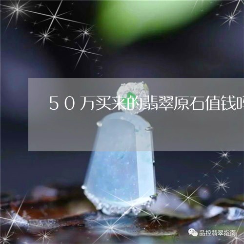 50万买来的翡翠原石值钱吗/2023100610593