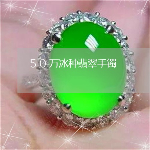 50万冰种翡翠手镯/2023033194049