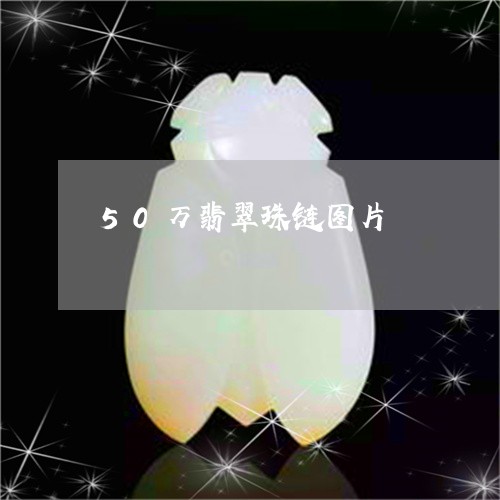 50万翡翠珠链图片/2023033182693