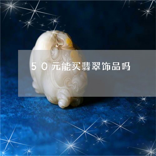 50元能买翡翠饰品吗/2023082624029