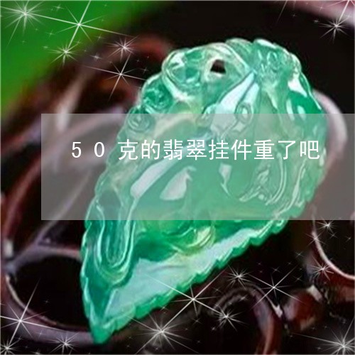 50克的翡翠挂件重了吧/2023070898152