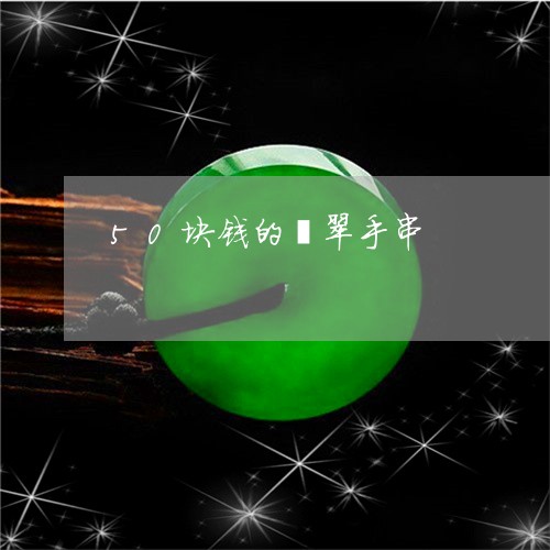 50块钱的翡翠手串/2023033146361