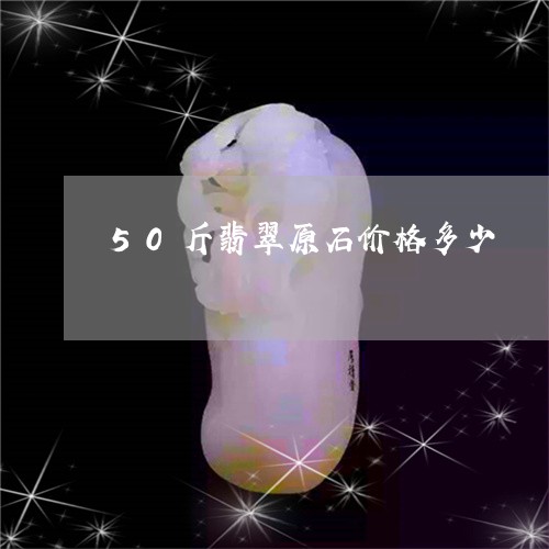 50斤翡翠原石价格多少/2023070805831