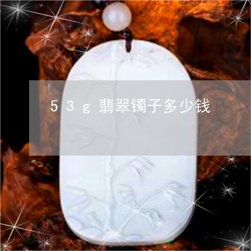 53g翡翠镯子多少钱/2023082649381