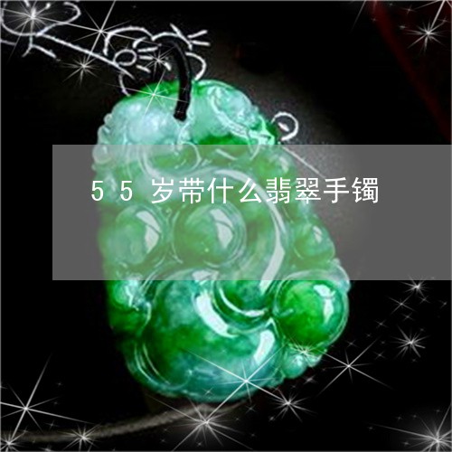 55岁带什么翡翠手镯/2023082657258