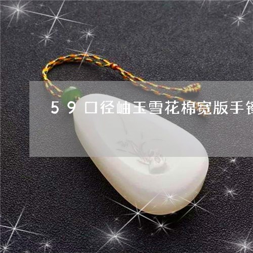 59口径岫玉雪花棉宽版手镯/2023100602706