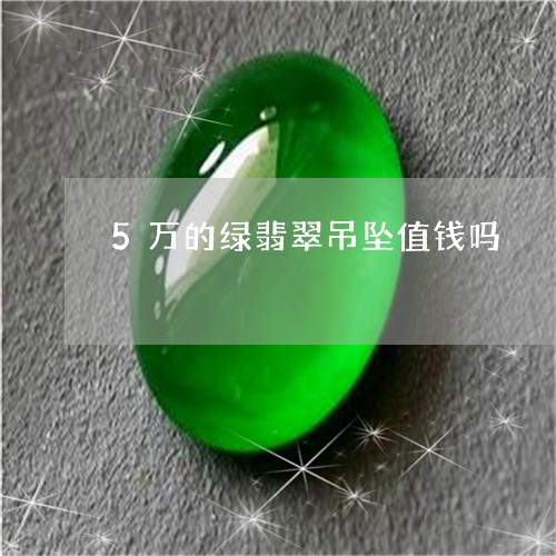 5万的绿翡翠吊坠值钱吗/2023070888269