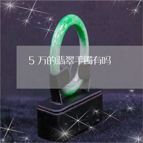 5万的翡翠手镯有吗/2023033182814