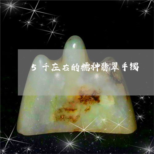 5千左右的糯种翡翠手镯/2023070847505