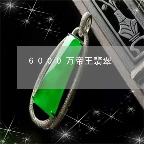 6000万帝王翡翠/2023040149291