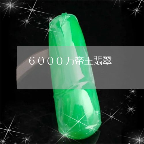 6000万帝王翡翠/2023040166260