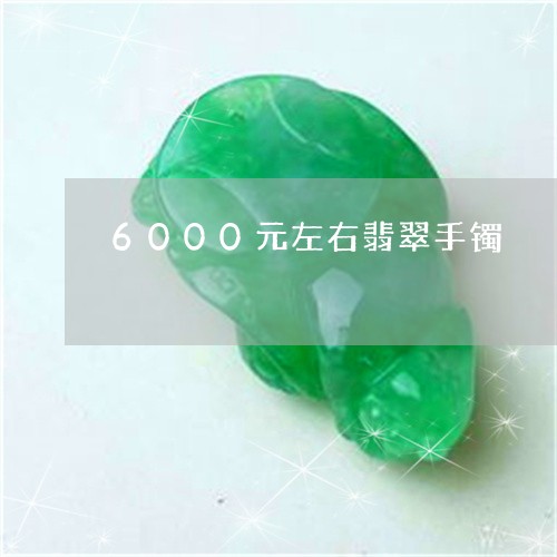 6000元左右翡翠手镯/2023070974058