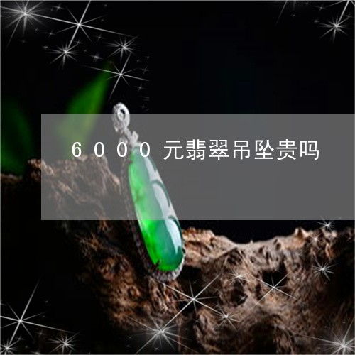 6000元翡翠吊坠贵吗/2023070947262