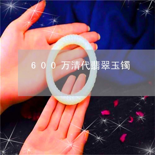 600万清代翡翠玉镯/2023082638350