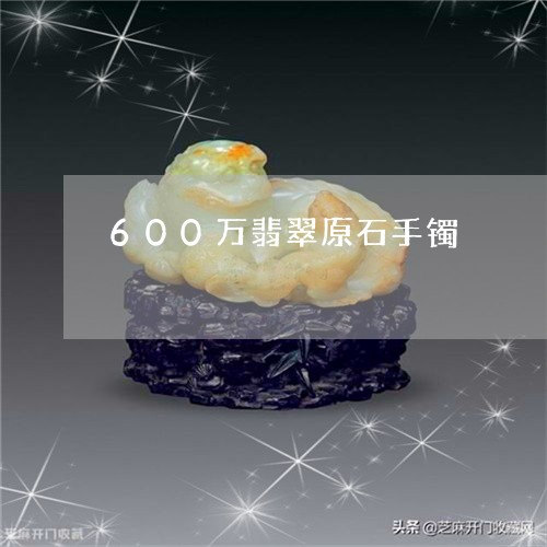 600万翡翠原石手镯/2023041138283