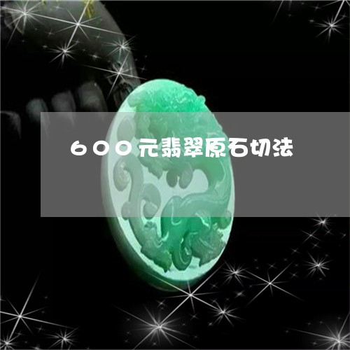 600元翡翠原石切法/2023082609483