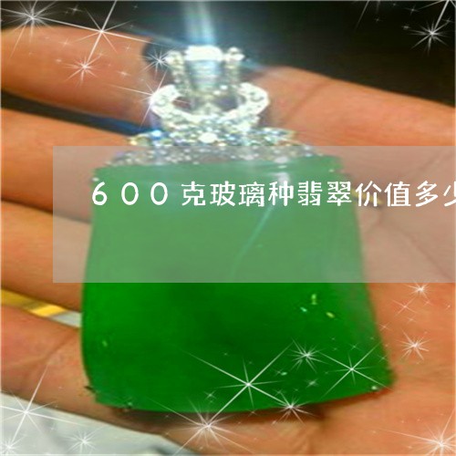 600克玻璃种翡翠价值多少/2023112484935