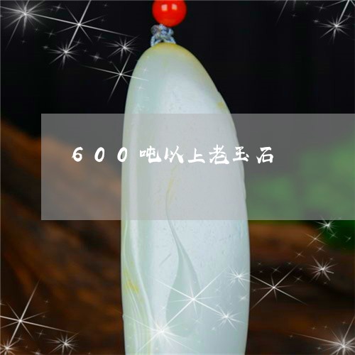 600吨以上老玉石/2023040154739