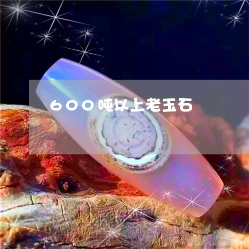 600吨以上老玉石/2023040191726