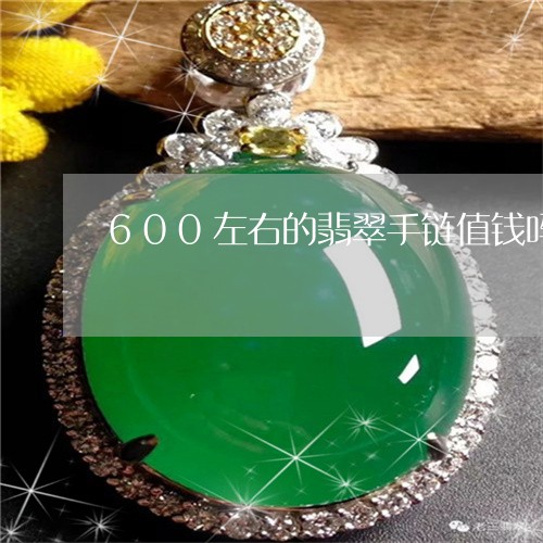 600左右的翡翠手链值钱吗/2023100687482