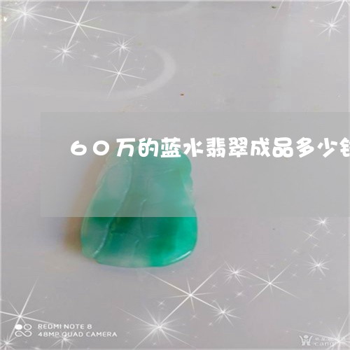 60万的蓝水翡翠成品多少钱/2023112539391