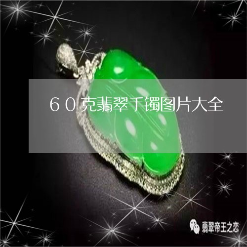 60克翡翠手镯图片大全/2023070812727