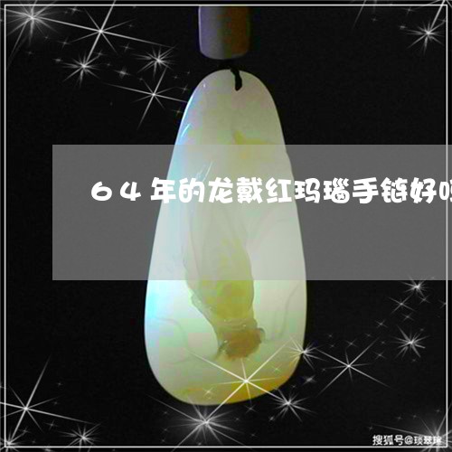 64年的龙戴红玛瑙手链好吗/2023100713819