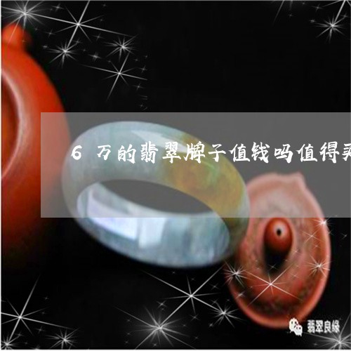 6万的翡翠牌子值钱吗值得买吗/2023120493716