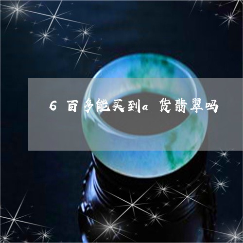 6百多能买到a货翡翠吗/2023070937360