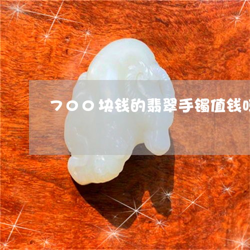 700块钱的翡翠手镯值钱吗/2023100608380