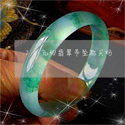 70元的翡翠吊坠能买吗/2023070897170