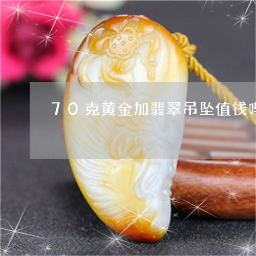 70克黄金加翡翠吊坠值钱吗/2023112437273