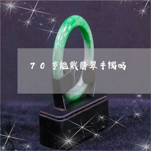 70岁能戴翡翠手镯吗/2023041134745