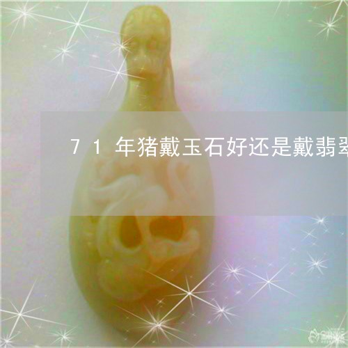 71年猪戴玉石好还是戴翡翠好/2023112591503