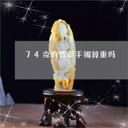 74克的翡翠手镯算重吗/2023070878404