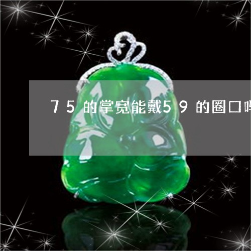 75的掌宽能戴59的圈口吗/2023061059482