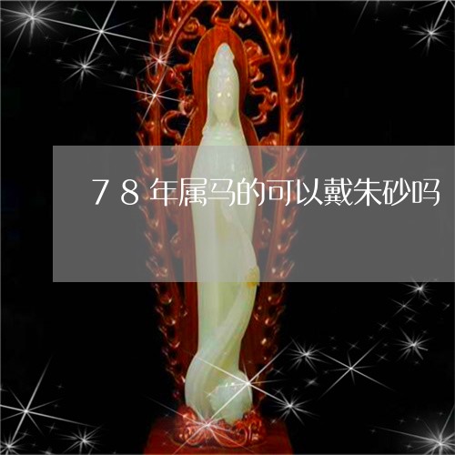 78年属马的可以戴朱砂吗/2023061059383