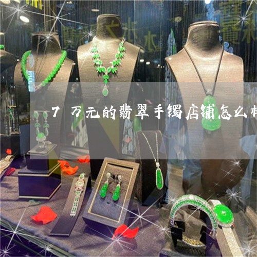 7万元的翡翠手镯店铺怎么样/2023120314047