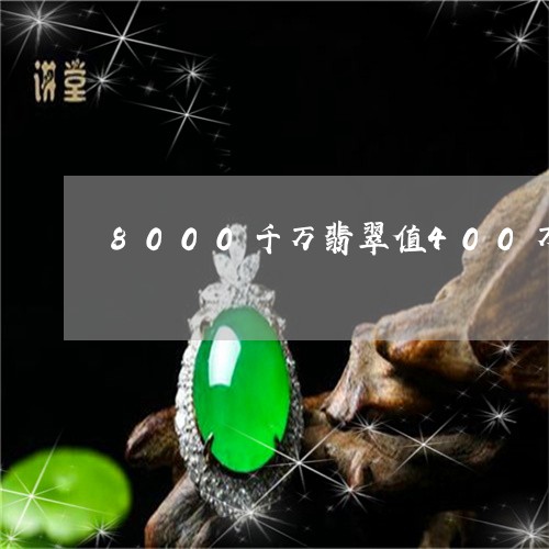 8000千万翡翠值400万/2023112352934