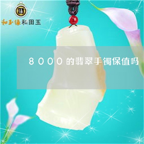 8000的翡翠手镯保值吗/2023100561693