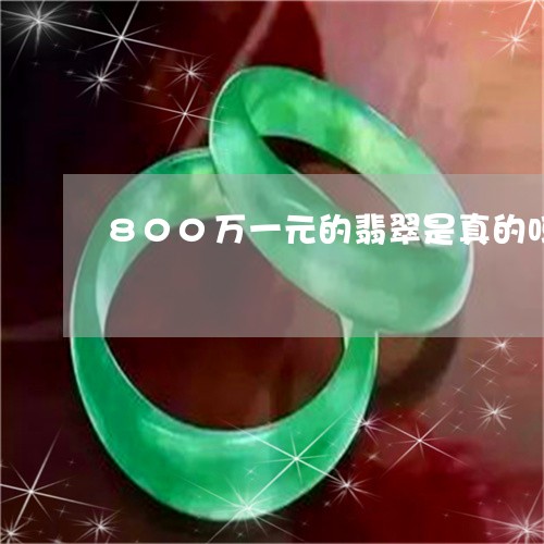 800万一元的翡翠是真的吗/2023100794947