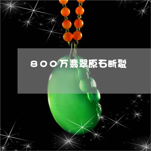 800万翡翠原石断裂/2023041195858