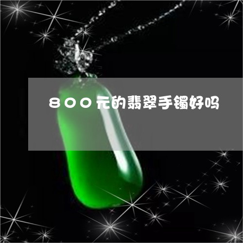 800元的翡翠手镯好吗/2023070899282