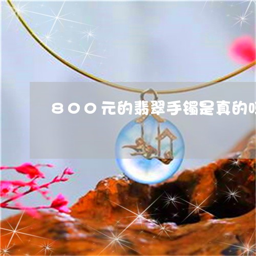 800元的翡翠手镯是真的吗/2023100770682